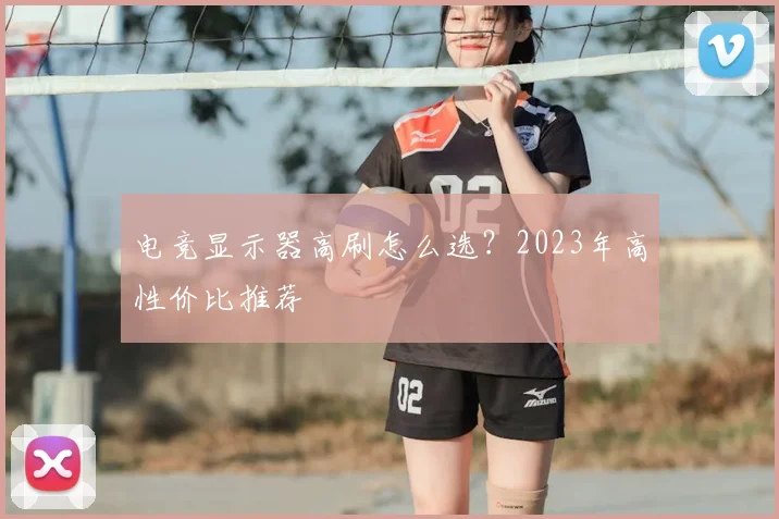 电竞显示器高刷怎么选?2023年高性价比推荐