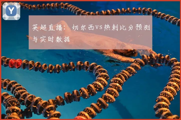 英超直播:切尔西vs热刺比分预测与实时数据