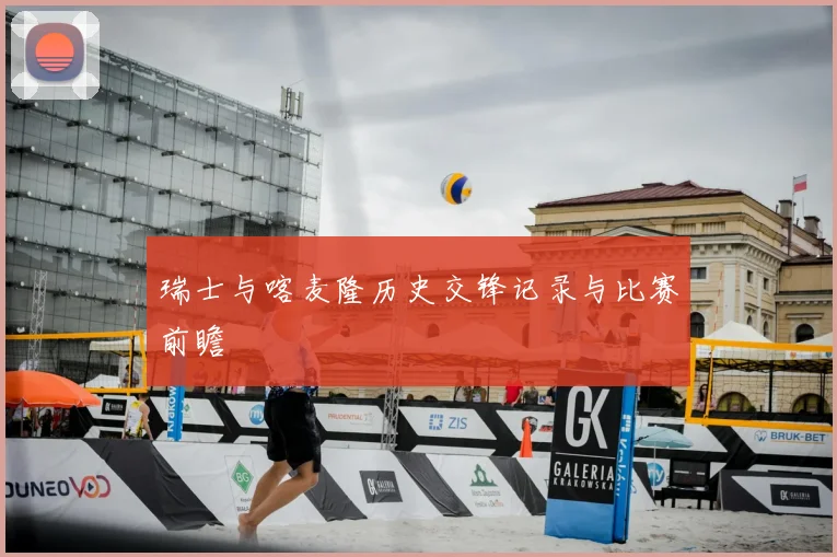 瑞士与喀麦隆历史交锋记录与比赛前瞻