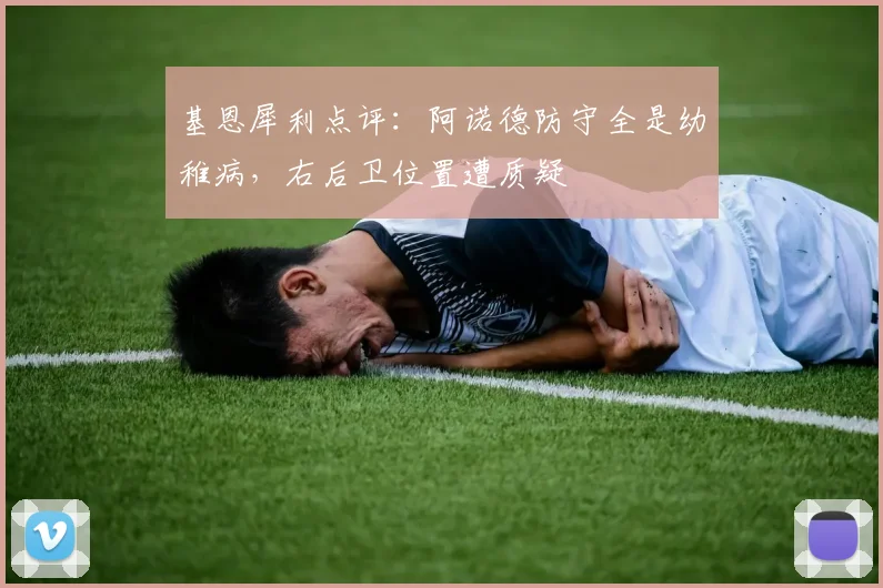基恩犀利点评：阿诺德防守全是幼稚病，右后卫位置遭质疑
