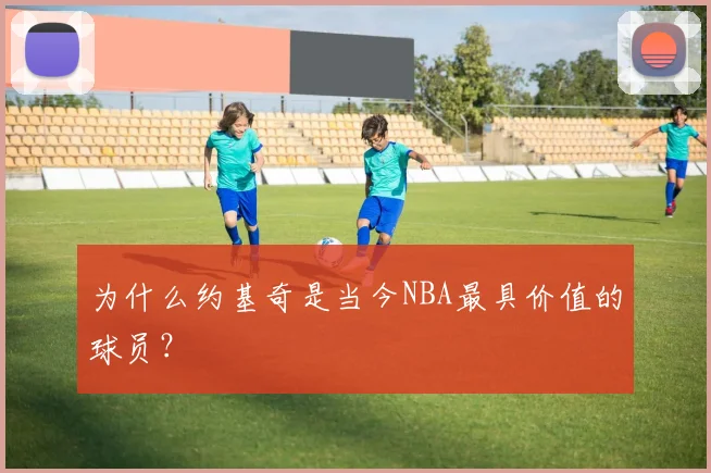 为什么约基奇是当今NBA最具价值的球员?