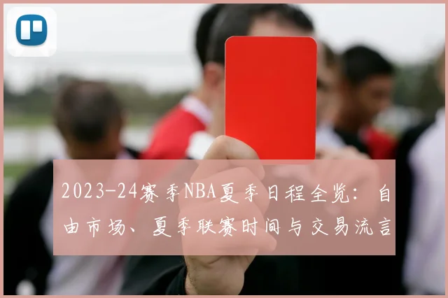 2023-24赛季NBA夏季日程全览：自由市场、夏季联赛时间与交易流言前瞻