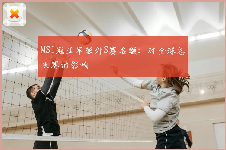 MSI冠亚军额外S赛名额:对全球总决赛的影响